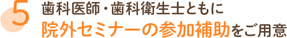 歯科医師・歯科衛生士ともに 院外セミナーの参加補助をご用意